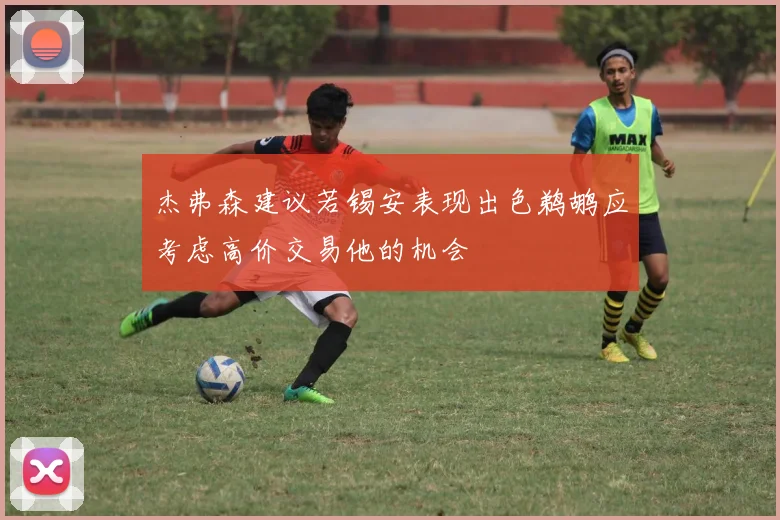杰弗森建议若锡安表现出色鹈鹕应考虑高价交易他的机会